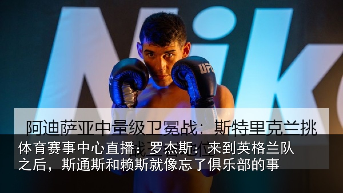 体育赛事中心直播:罗杰斯:来到英格兰队之后,斯通斯和赖斯就像忘了俱乐部的事