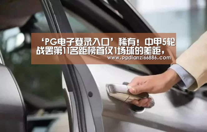 ‘PG电子登录入口’稀有!中甲5轮战罢第11名距榜首仅1场球的差距,冲超团体无比庞大(图1) PG电子登录入口